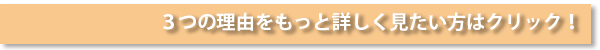 3つの理由をもっと詳しく見たい方はクリック!