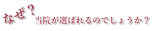 なぜ？当院が選ばれるのでしょうか？
